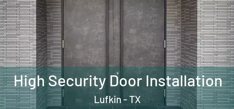 High Security Door Installation Lufkin - TX